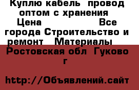 Куплю кабель, провод оптом с хранения › Цена ­ 10 000 000 - Все города Строительство и ремонт » Материалы   . Ростовская обл.,Гуково г.